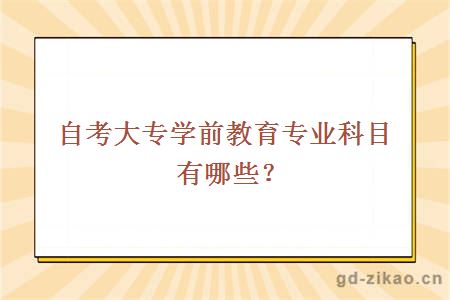 自考大专学前教育专业科目有哪些？