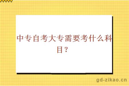 中专自考大专需要考什么科目？