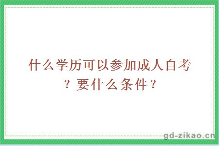 什么学历可以参加成人自考？要什么条件？