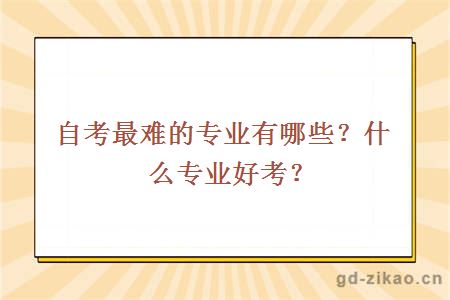 自考最难的专业有哪些？什么专业好考？