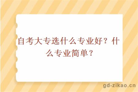 自考大专选什么专业好？什么专业简单？