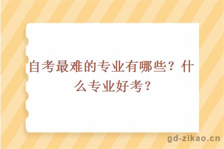 自考最难的专业有哪些？什么专业好考？