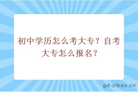 初中学历怎么考大专？自考大专怎么报名？