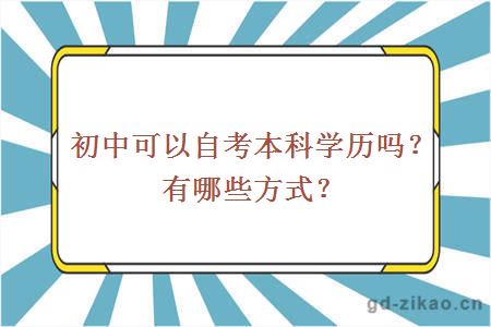 初中可以自考本科学历吗？有哪些方式？