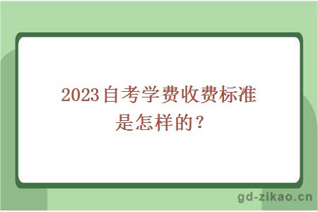 2023自考学费收费标准是怎样的？