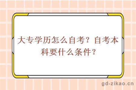 大专学历怎么自考？自考本科要什么条件？ 