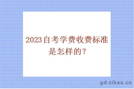 2023自考学费收费标准是怎样的？