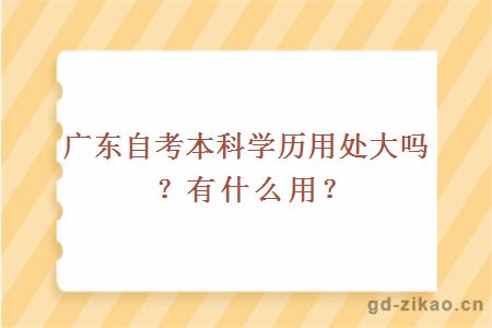 广东自考本科学历用处大吗？有什么用？