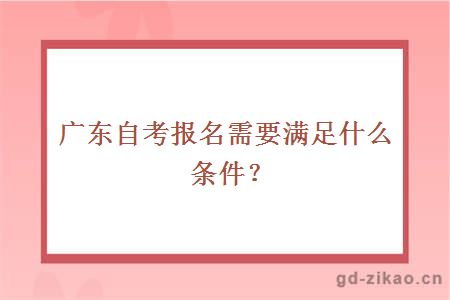 广东自考报名需要满足什么条件？