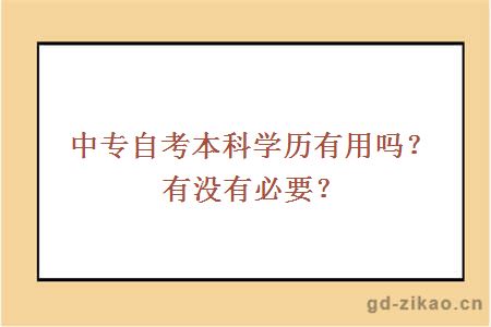 中专自考本科学历有用吗？有没有必要？