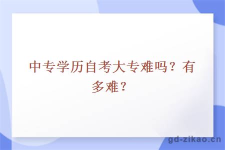 中专学历自考大专难吗？有多难？