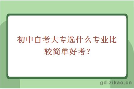 初中自考大专选什么专业比较简单好考？