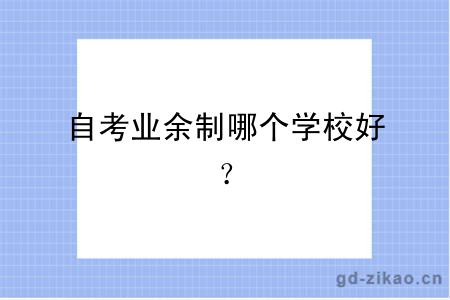 自考业余制哪个学校好？