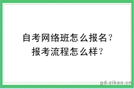 自考网络班怎么报名？报考流程怎么样？