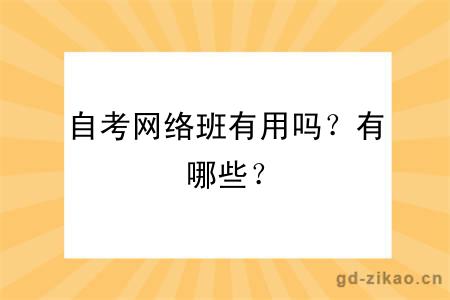 自考网络班有用吗？有哪些？