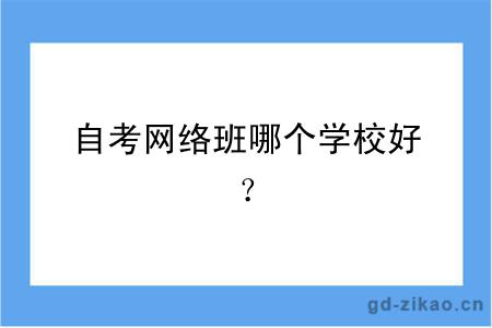 自考网络班哪个学校好？