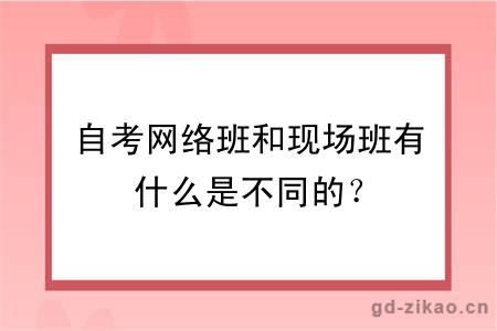 自考网络班和现场班有什么是不同的？