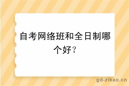 自考网络班和全日制哪个好？