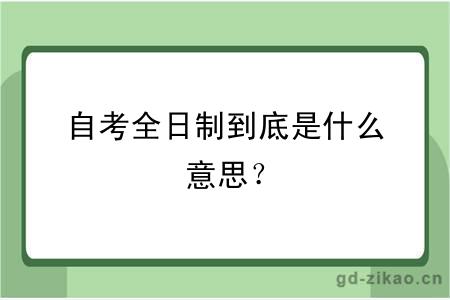 自考全日制到底是什么意思？