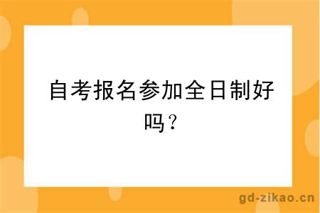 自考报名参加全日制好吗？