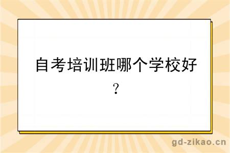 自考培训班哪个学校好？