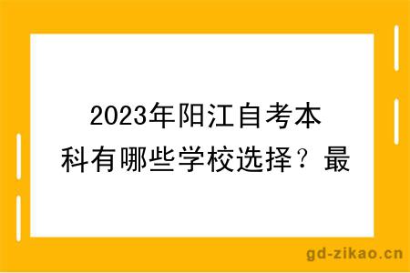 2023年阳江自考本科有哪些学校选择？最新更新！