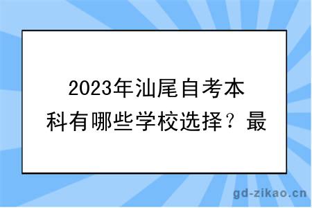 2023年汕尾自考本科有哪些学校选择？最新更新！