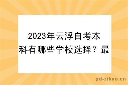 2023年云浮自考本科有哪些学校选择？最新更新！