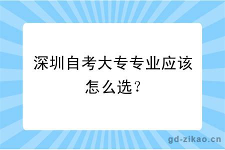 深圳自考大专专业应该怎么选？