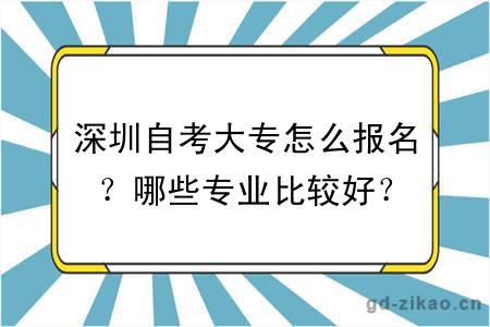 深圳自考大专怎么报名？哪些专业比较好？