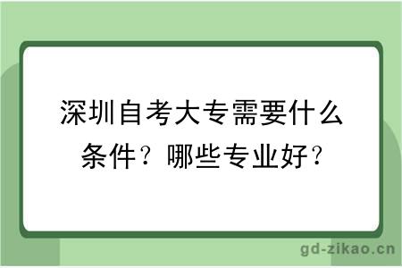 深圳自考大专需要什么条件？哪些专业好？