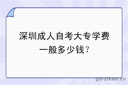 深圳成人自考大专学费一般多少钱？