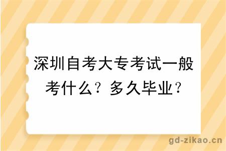 深圳自考大专考试一般考什么？多久毕业？