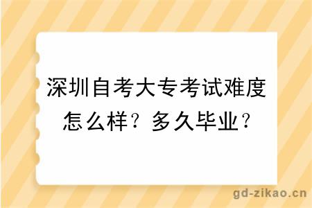 深圳自考大专考试难度怎么样？多久毕业？