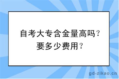 自考大专含金量高吗？要多少费用？