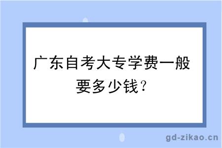 广东自考大专学费一般要多少钱？