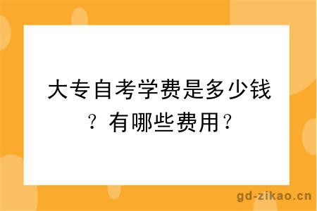 大专自考学费是多少钱？有哪些费用？