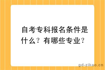  自考专科报名条件是什么？有哪些专业？