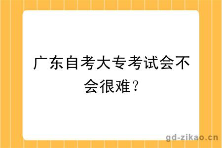 广东自考大专考试会不会很难？