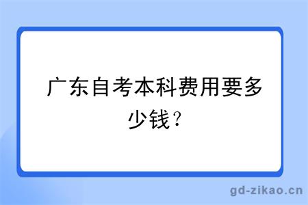 广东自考本科费用要多少钱？