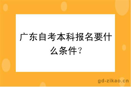 广东自考本科报名要什么条件？