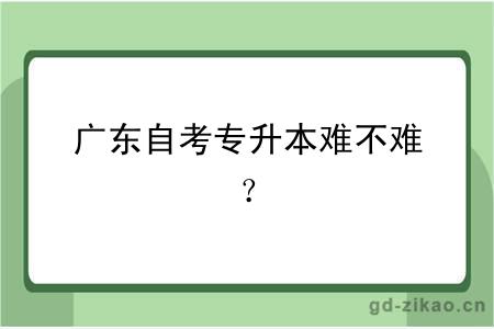 广东自考专升本难不难？