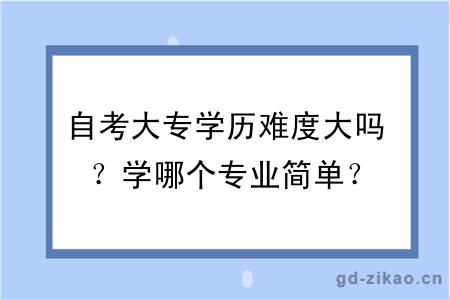 自考大专学历难度大吗？学哪个专业简单？