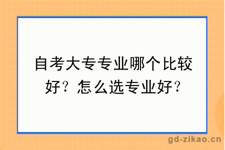自考大专专业哪个比较好？怎么选专业好？