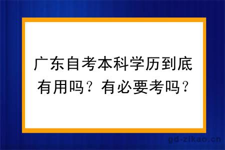 广东自考本科学历到底有用吗？有必要考吗？