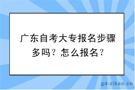 广东自考大专报名步骤多吗？怎么报名？