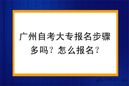 广州自考大专报名步骤多吗？怎么报名？