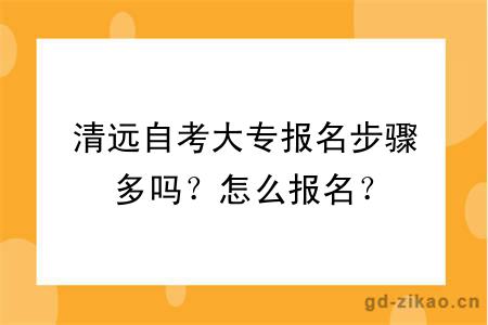 清远自考大专报名步骤多吗？怎么报名？