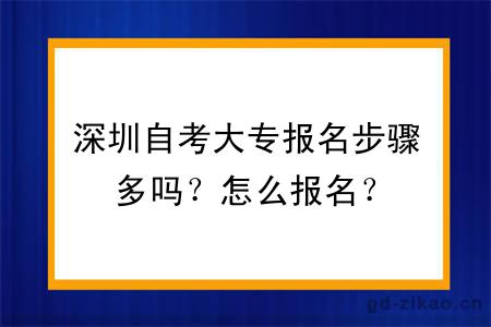 深圳自考大专报名步骤多吗？怎么报名？
