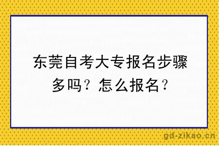 东莞自考大专报名步骤多吗？怎么报名？